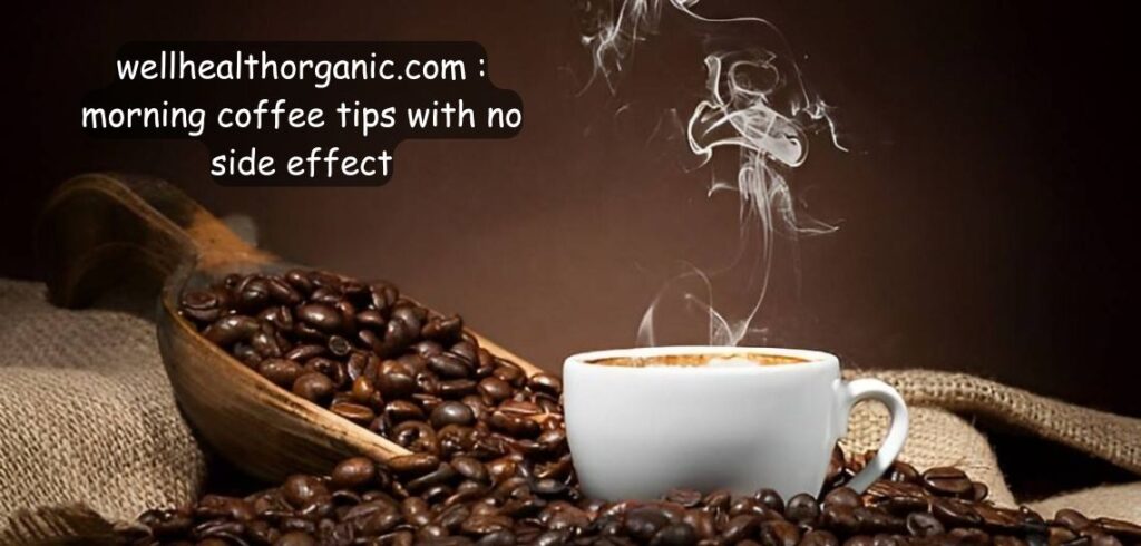 Wellhealthorganic.com : morning coffee tips with no side effect