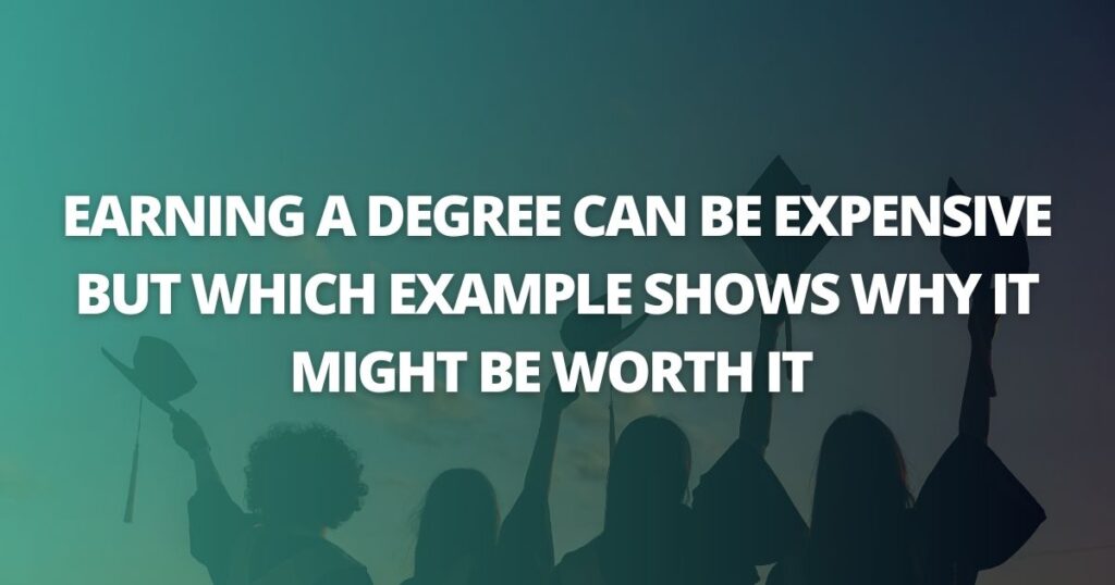 Earning a Degree Can Be Expensive but Which Example Shows Why it Might Be Worth it?